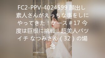 FC2-PPV-4024599 顔出し 素人さんがえっちな事をしにやってきた！ケース＃17 今度は巨根に挑戦！超美人バツイチ なつみさん（32）の場合