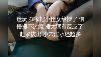 迷玩 在家把小侄女给操了 慢慢插不过瘾 插太猛有反应了 赶紧拔出 小穴淫水还超多