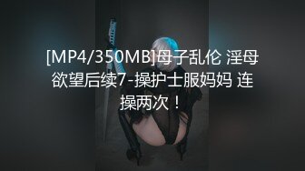 [MP4/350MB]母子乱伦 淫母欲望后续7-操护士服妈妈 连操两次！