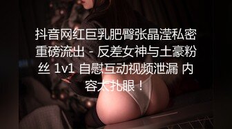 抖音网红巨乳肥臀张晶滢私密重磅流出 - 反差女神与土豪粉丝 1v1 自慰互动视频泄漏 内容太扎眼！