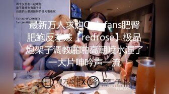 最新万人求购Onlyfans肥臀肥鲍反差婊【redrose】极品炮架子调教啪啪高潮喷水湿了一大片呻吟声一流