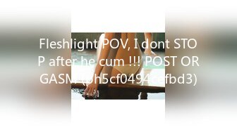 Fleshlight POV, I dont STOP after he cum !!! POST ORGASM (ph5cf0494cefbd3)