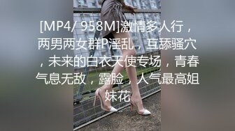 [MP4/ 958M]激情多人行，两男两女群P淫乱，互舔骚穴，未来的白衣天使专场，青春气息无敌，露脸，人气最高姐妹花