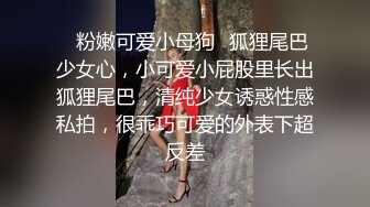 ✿粉嫩可爱小母狗✿狐狸尾巴少女心，小可爱小屁股里长出狐狸尾巴，清纯少女诱惑性感私拍，很乖巧可爱的外表下超反差