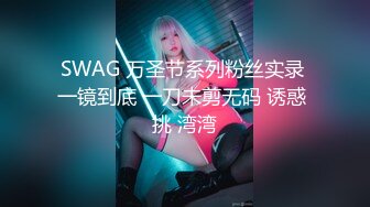 SWAG 万圣节系列粉丝实录 一镜到底 一刀未剪无码 诱惑 挑 湾湾