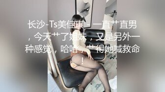 长沙-Ts美佳琪 - 一直艹直男，今天艹了姐妹，又是另外一种感觉，哈哈，艹得她喊救命！