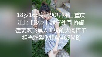 18岁168身高90斤网红 重庆江北【汐汐】线下外围 协闺蜜玩双飞黑人血统的大肉棒干 相当炸裂[MP4/465MB]