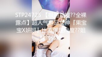 STP24725 【极品首发??全裸露点】超人气极品女神『果宝宝X妍妍』比赛限定尺度??姐妹の体液