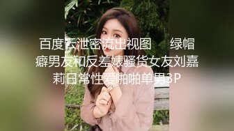 百度云泄密流出视图❤️绿帽癖男友和反差婊骚货女友刘嘉莉日常性爱啪啪单男3P