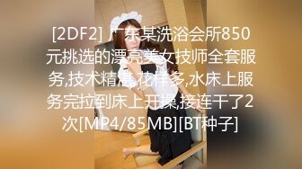 [2DF2] 广东某洗浴会所850元挑选的漂亮美女技师全套服务,技术精湛,花样多,水床上服务完拉到床上开操,接连干了2次[MP4/85MB][BT种子]