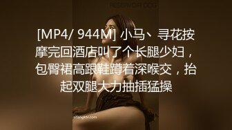 [MP4/ 944M] 小马丶寻花按摩完回酒店叫了个长腿少妇，包臀裙高跟鞋蹲着深喉交，抬起双腿大力抽插猛操