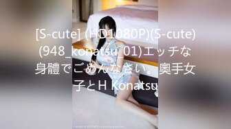 [S-cute] (HD1080P)(S-cute)(948_konatsu_01)エッチな身體でごめんなさい。奧手女子とH Konatsu