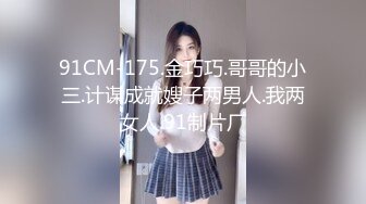 91CM-175.金巧巧.哥哥的小三.计谋成就嫂子两男人.我两女人.91制片厂