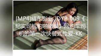 [MP4]精东影业 JDYP-009《纪实司机约啪嫩模》网约车司机的第一次快餐式性爱-KK