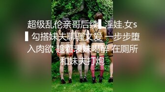 超级乱伦亲哥后续▌淫娃.女s▌勾搭妹夫聊骚文爱 一步步堕入肉欲 趁着表妹喝醉 在厕所和妹夫打炮