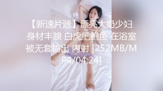 【新速片遞】漂亮大奶少妇 身材丰腴 白虎肥鲍鱼 在浴室被无套输出 内射 [252MB/MP4/04:24]