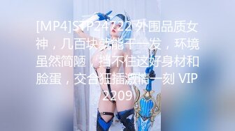 [MP4]STP24722 外围品质女神，几百块就能干一发，环境虽然简陋，挡不住这好身材和脸蛋，交合狂插激情一刻 VIP2209