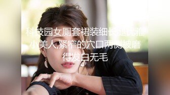 科技园女厕套裙装细长腿优雅小美人,紧窄的穴口两侧被磨得发白无毛