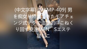 (中文字幕) [MKMP-409] 男を痴女り続けてきたギアチェンジ式テクで追撃的にこねくり回す変速MEN’Sエステ 星なこ