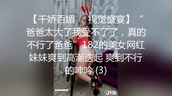 【千娇百媚❤️视觉盛宴】“爸爸太大了我受不了了，真的不行了爸爸”182的美女网红妹妹爽到高潮迭起 爽到不行的呻吟 (3)