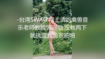 -台湾SWAG 网上请的禽兽音乐老师教我弹吉他 没教两下就挑逗我脱衣啪啪