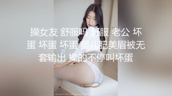 操女友 舒服吗 舒服 老公 坏蛋 坏蛋 坏蛋 婴儿肥美眉被无套输出 操的不停叫坏蛋