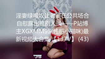 淫妻绿帽奴让老婆在公共场合自慰露出被别人操——P站博主XGXMM95(性感小猫咪)最新视频大合集 【137V】 (43)