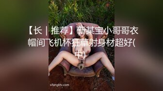 【长｜推荐】新某宝小哥哥衣帽间飞机杯狂草射身材超好(中) 