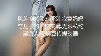 BLX-0007.苏语棠.寂寞妈妈与儿子的不伦交媾.无限私约淫游人间.麻豆传媒映画