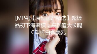 百年一遇的极品美少女 颜值高奶子大 胸推之后玩口爆吞精