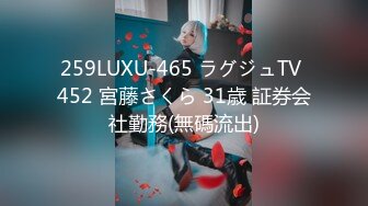 259LUXU-465 ラグジュTV 452 宮藤さくら 31歳 証券会社勤務(無碼流出)