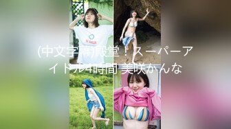 (中文字幕)殿堂！スーパーアイドル4時間 美咲かんな