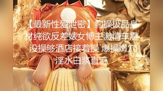 【最新性爱泄密】约操极品身材纯欲反差婊女博主激情车震 没操够酒店接着操 爆操嫩穴淫水白浆直流