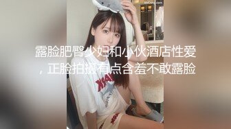 露脸肥臀少妇和小伙酒店性爱，正脸拍摄有点含羞不敢露脸