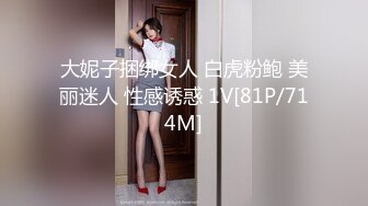 大妮子捆绑女人 白虎粉鲍 美丽迷人 性感诱惑 1V[81P/714M]