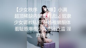 【少女秩序❤️劲爆】小满✿ 超顶稀缺内部定制流出 奴隶少女调教私拍 曼妙稚嫩酮体 羞耻感爆棚小穴蜜汁泛滥 淫靡色诱