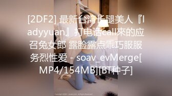 [2DF2] 最新台湾长腿美人『ladyyuan』打电话call來的应召兔女郎 露脸露点乖巧服服务烈性爱 - soav_evMerge[MP4/154MB][BT种子]