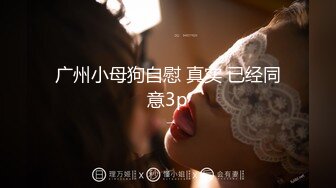 广东小鲜肉微信约炮附近初为人母的长发巨乳妹高清版