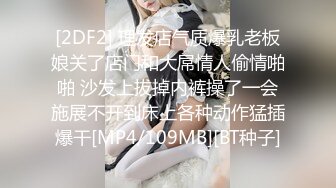 [2DF2] 理发店气质爆乳老板娘关了店门和大屌情人偷情啪啪 沙发上拔掉内裤操了一会施展不开到床上各种动作猛插爆干[MP4/109MB][BT种子]