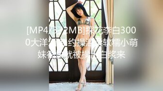 [MP4/372MB]探花李白3000大洋酒店 约操温柔软糯小萌妹很快就被操出白浆来