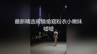 最新精选前镜偷窥粉衣小嫩妹嘘嘘