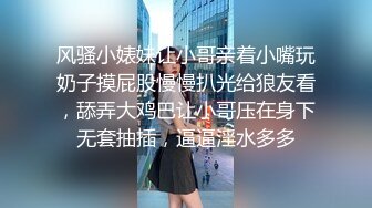 风骚小婊妹让小哥亲着小嘴玩奶子摸屁股慢慢扒光给狼友看，舔弄大鸡巴让小哥压在身下无套抽插，逼逼淫水多多