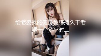 给老婆找的健身教练持久干老婆一个多小时二