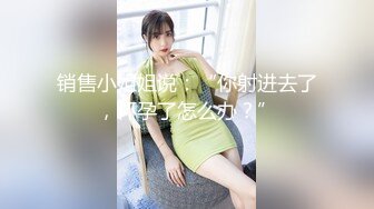 销售小姐姐说：“你射进去了，怀孕了怎么办？”