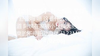 【新片速遞 】 熟女妈妈 宝贝 舒服吗 嗯 这是什么呀 不知道 阿姨在家被小伙摸大肥逼 爽的不停扭动身体 [123MB/MP4/02:08]