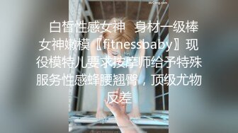 ✿白皙性感女神✿身材一级棒女神嫩模〖fitnessbaby〗现役模特儿要求按摩师给予特殊服务性感蜂腰翘臀，顶级尤物反差