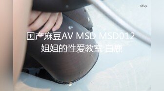 国产麻豆AV MSD MSD012 姐姐的性爱教室 白鹿