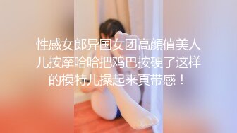 性感女郎异国女团高顔值美人儿按摩哈哈把鸡巴按硬了这样的模特儿操起来真带感！