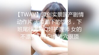 【TWAV】原创实景国产剧情动作片 无疫苗下的愤怒，下班尾行入室Q奸护理师 女的不漂亮但是白虎嫩穴很顶