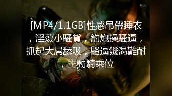 [MP4/1.1GB]性感吊帶睡衣，淫蕩小騷貨，約炮操騷逼，抓起大屌舔吸，騷逼饑渴難耐，主動騎乘位